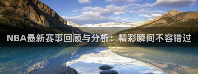 NBA最新赛事回顾与分析：精彩瞬间不容错过