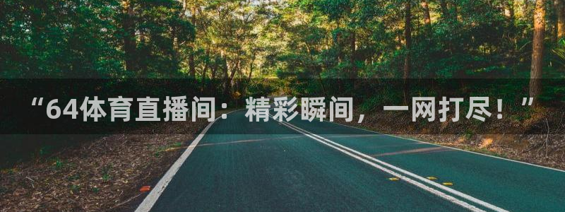 “64体育直播间：精彩瞬间，一网打尽！”