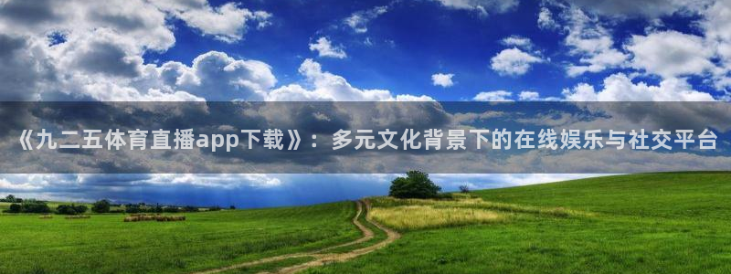《九二五体育直播app下载》：多元文化背景下的在线娱乐与社交平台