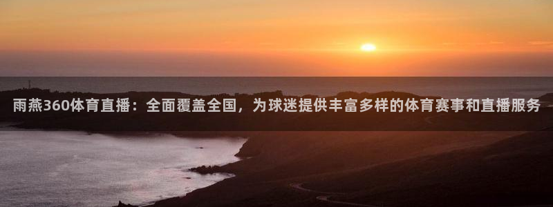 雨燕360体育直播：全面覆盖全国，为球迷提供丰富多样的体育赛事和直播服务