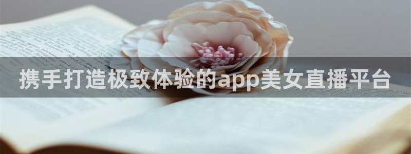 携手打造极致体验的app美女直播平台