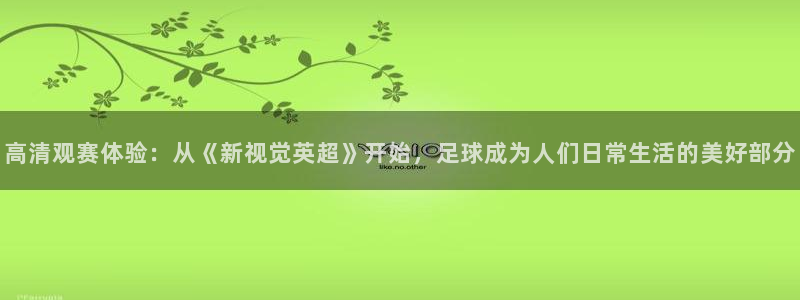 高清观赛体验：从《新视觉英超》开始，足球成为人们日常生活的美好部分