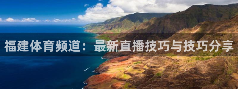 福建体育频道：最新直播技巧与技巧分享