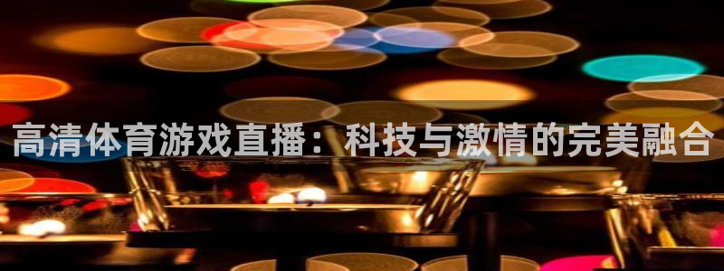 高清体育游戏直播：科技与激情的完美融合