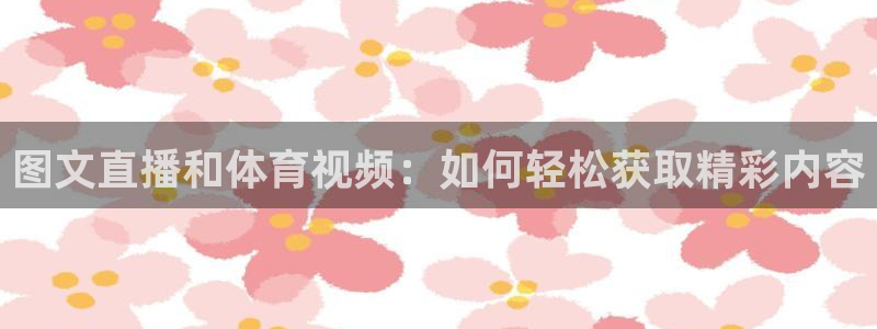 图文直播和体育视频：如何轻松获取精彩内容
