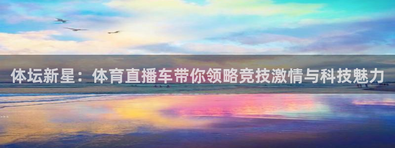 体坛新星：体育直播车带你领略竞技激情与科技魅力