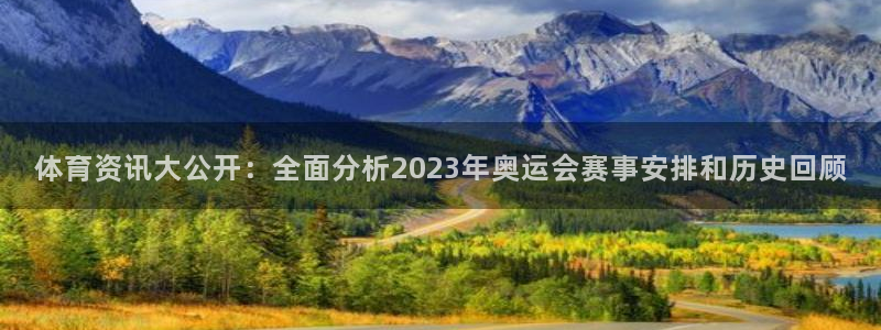 体育资讯大公开：全面分析2023年奥运会赛事安排和历史回顾
