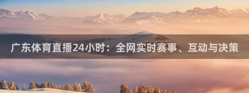 广东体育直播24小时：全网实时赛事、互动与决策
