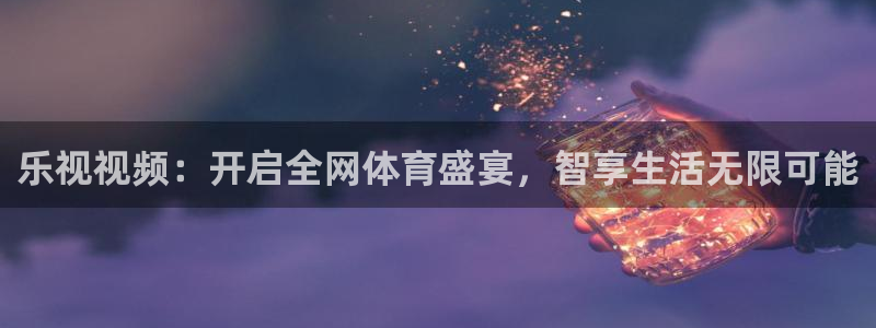 乐视视频：开启全网体育盛宴，智享生活无限可能