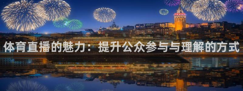 体育直播的魅力：提升公众参与与理解的方式