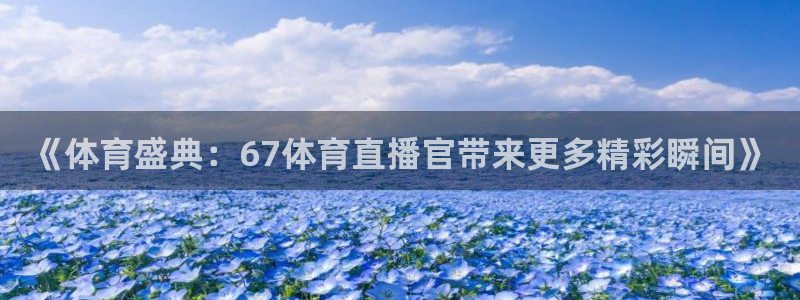 《体育盛典：67体育直播官带来更多精彩瞬间》