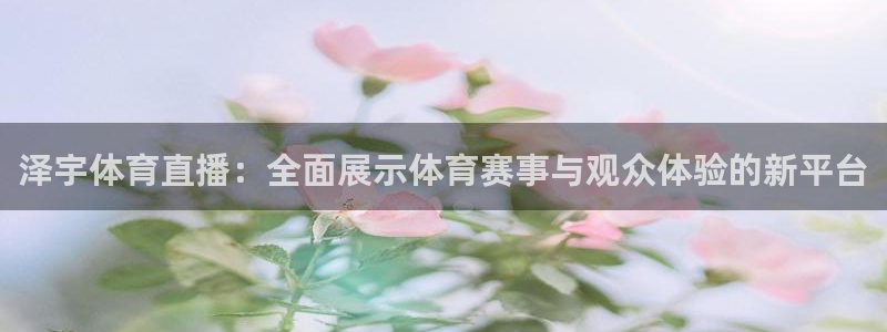泽宇体育直播：全面展示体育赛事与观众体验的新平台