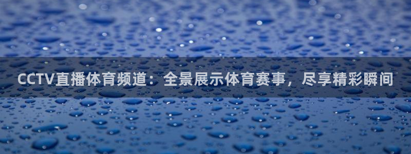 CCTV直播体育频道：全景展示体育赛事，尽享精彩瞬间